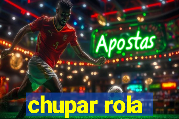 chupar rola